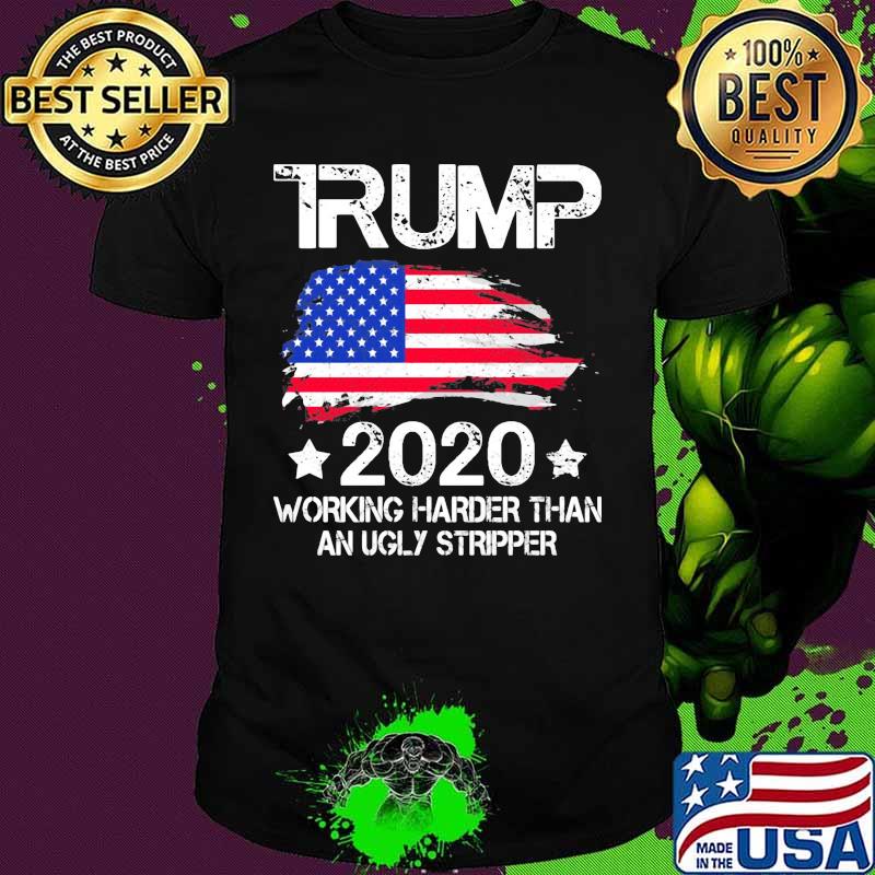 Trump 2020 working harder than an ugly stripper american flag independence day shirt