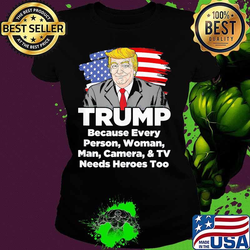 Trump Because every person woman man camera and TV needs heroes too s Ladies tee Trump Because every person woman man camera and TV needs heroes too s Ladies tee