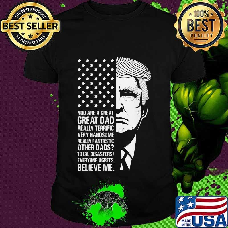 Trump you are a great dad really terrific very fantastic other dads total disasters everyone agrees believe american flag shirt