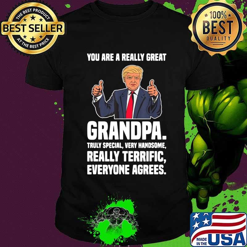 Trump you are really great grandpa truly special very handsome really terrific everyone agrees shirt