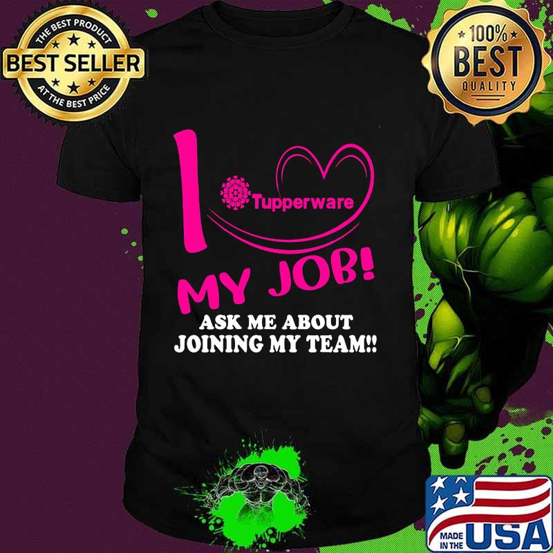 Tupperware i love my job ask me about joining my team shirt