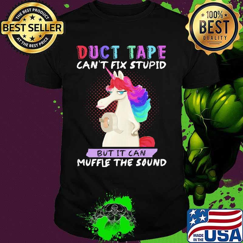 Unicorn duct tape can't fix stupid but it can muffle the sound shirt