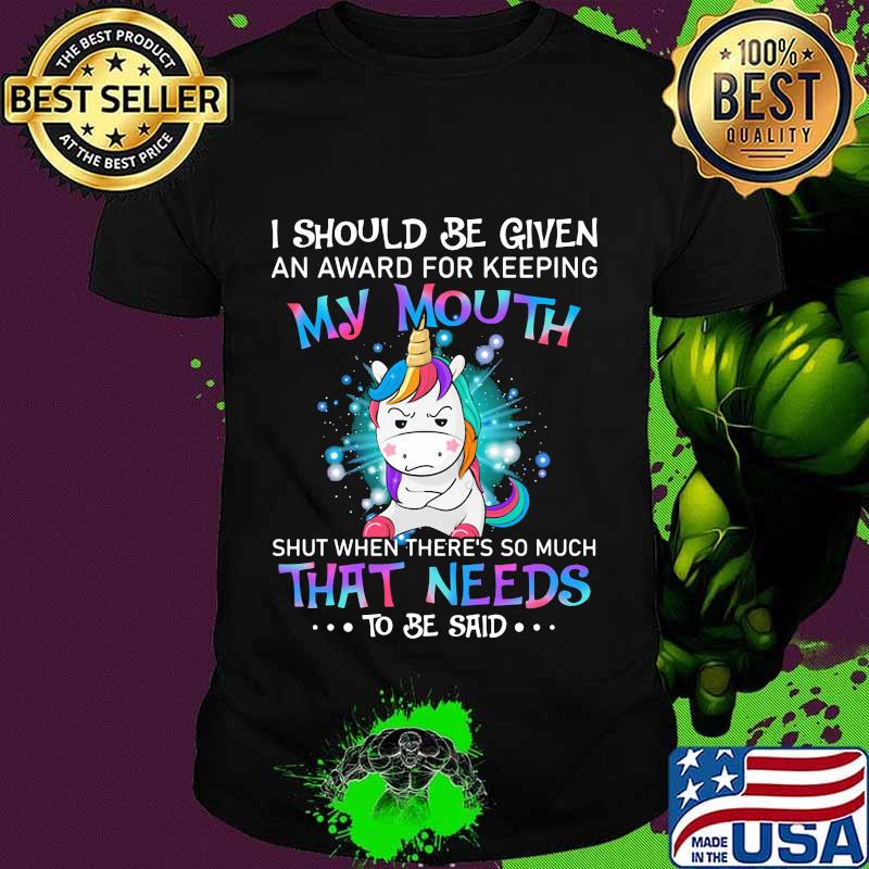 Unicorn i should be given an award for keeping my mouth shut when there's so much that needs to be said shirt