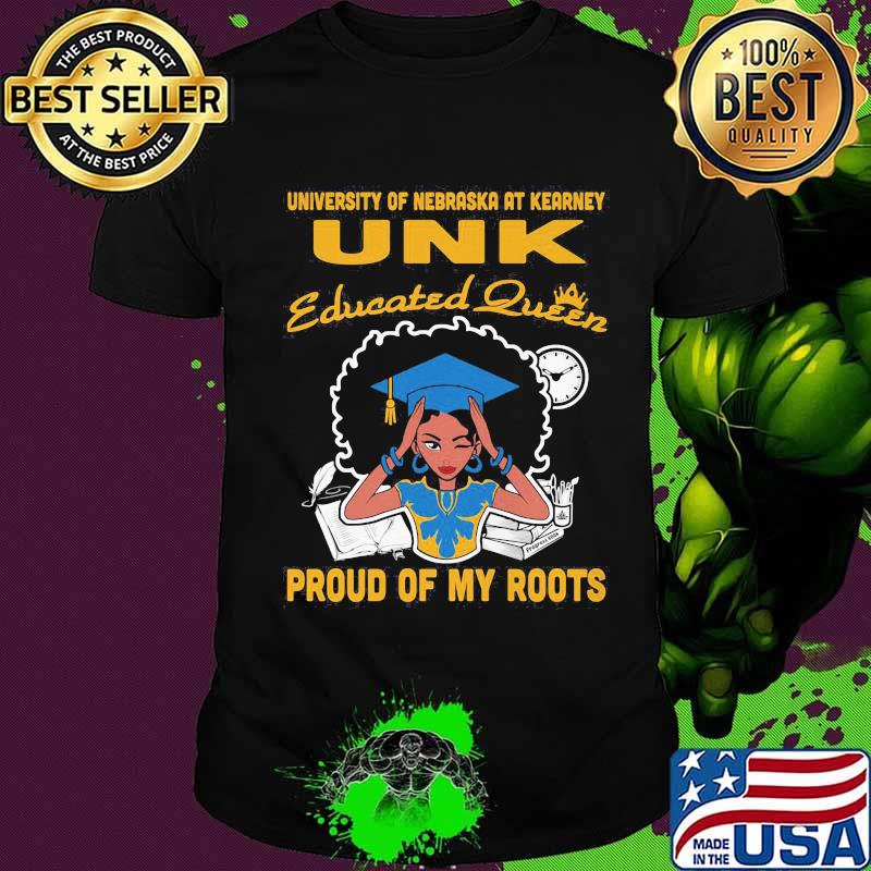 University of nebraska at kearney unk educated queen proud of my roots shirt