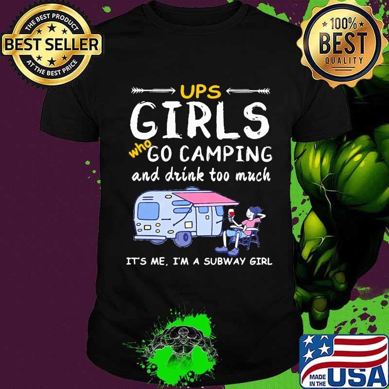 Ups girls who go camping and drink too much it's me i'm a subway girls shirt