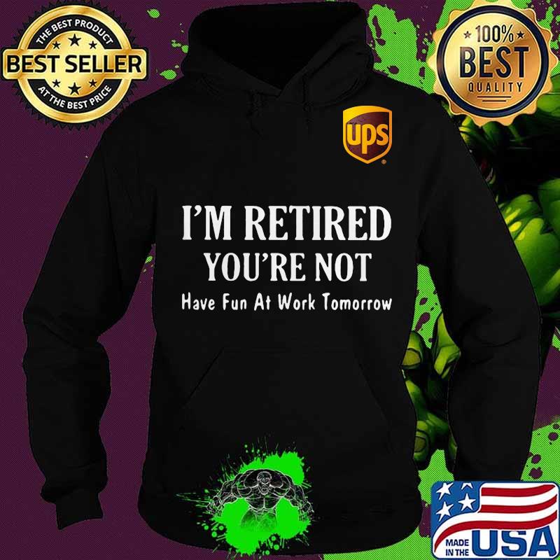 Ups i'm retired you're not have fun at work tomorrow s Hoodie Ups i'm retired you're not have fun at work tomorrow s Hoodie