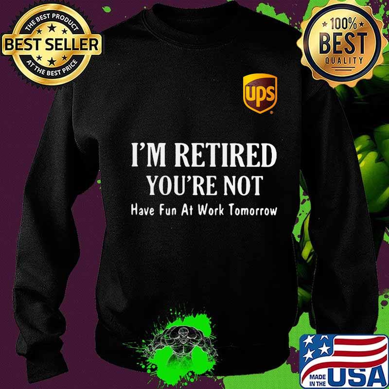 Ups i'm retired you're not have fun at work tomorrow s Sweater Ups i'm retired you're not have fun at work tomorrow s Sweater