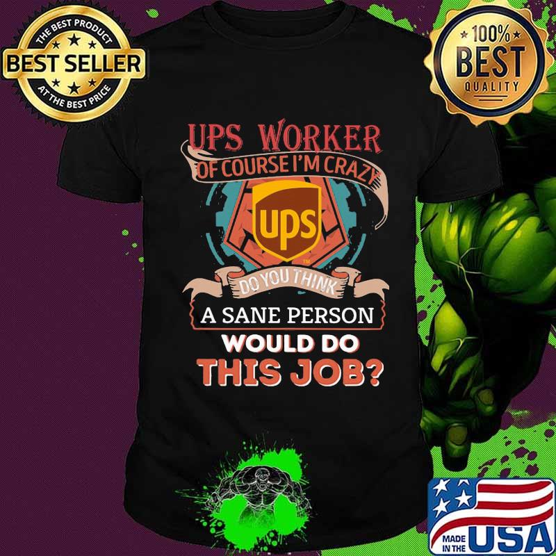 Ups of course i'm cary do you think a sane person would do this job shirt