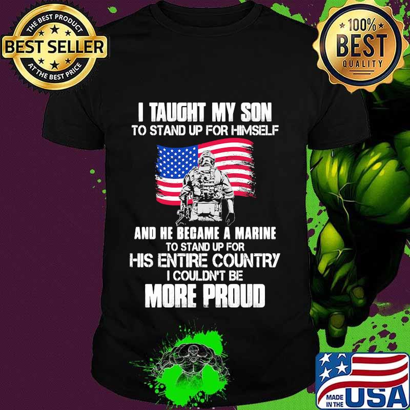 Veteran i taught my son to stand up for himself and he became a marine to stand up for his entire country american flag shirt