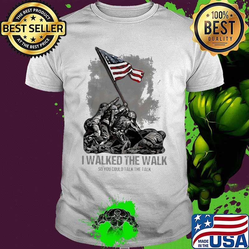 Veteran I walked the walk so you could talk the talk shirt