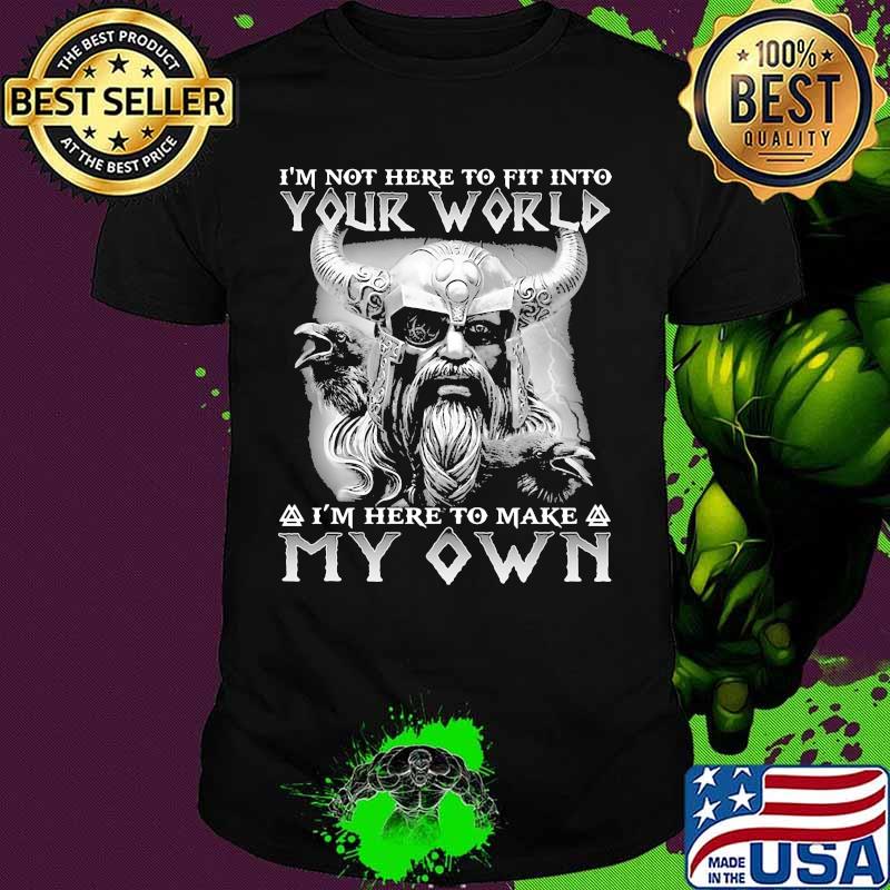 Vikings i'm not here to fit into your world i'm here to make my own shirt