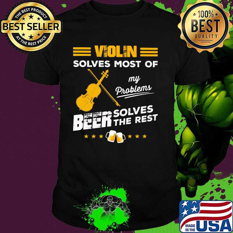 VIOLIN SOLVES MOST OF MY PROBLEMS BEER SOLVES THE REST SHIRT