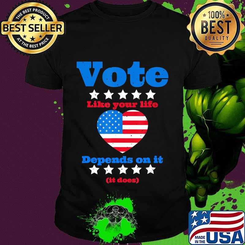 Vote Like Your Life Depends On It T-Shirt