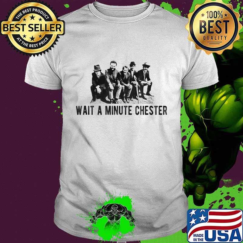 Wait a minute chester shirt