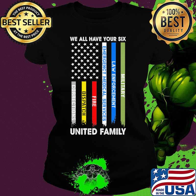 We all have your six Military Law enforcement Emergency medical services Fire Dispatch Corrections United Family American Flag s Ladies tee We all have your six Military Law enforcement Emergency medical services Fire Dispatch Corrections United Family American Flag s Ladies tee