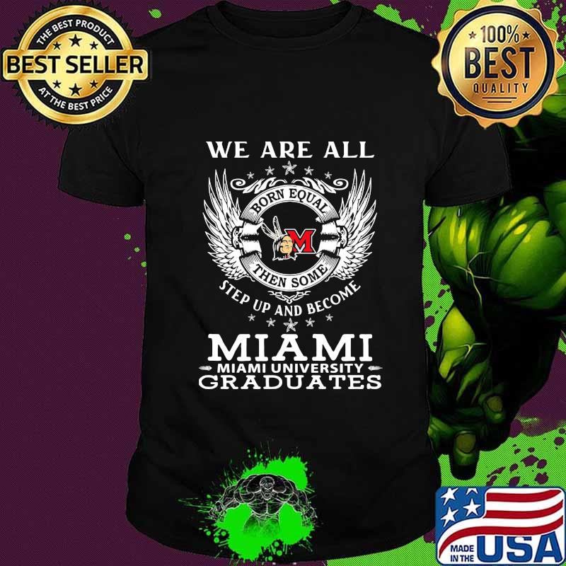 We are all born equal then some step up and become miami university graduates shirt