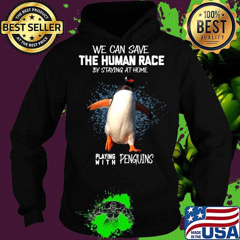 We can save the human race by staying at home playing with penguins s Hoodie We can save the human race by staying at home playing with penguins s Hoodie