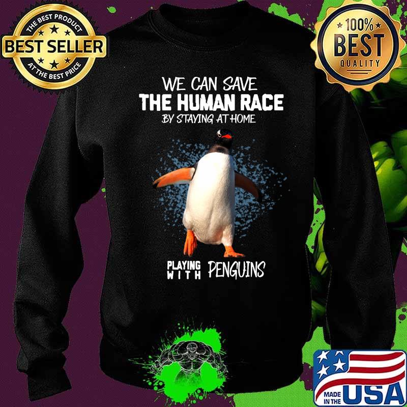 We can save the human race by staying at home playing with penguins s Sweater We can save the human race by staying at home playing with penguins s Sweater