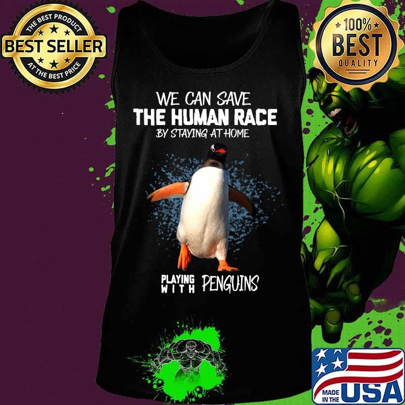 We can save the human race by staying at home playing with penguins s Tank top We can save the human race by staying at home playing with penguins s Tank top