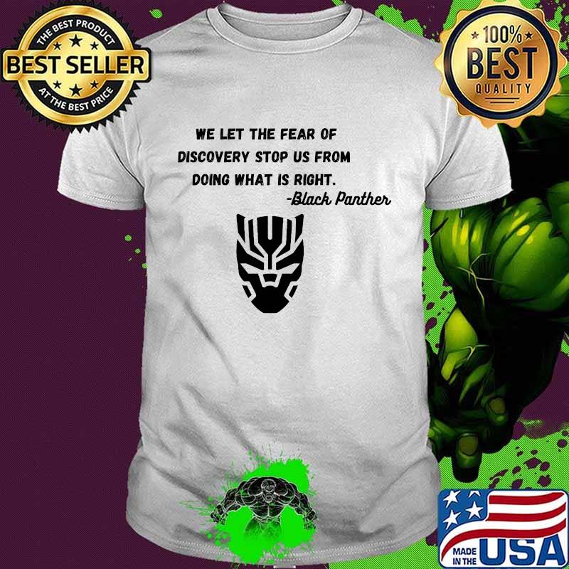 We let the fear of discovery stop us from doing what is right black panther rip chadwick shirt