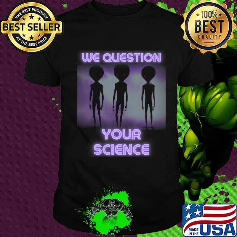 We Question Your Science - Aliens T-Shirt Copy