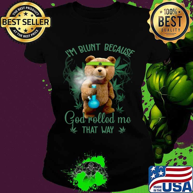 Weed bear i'm blunt because god rolled me that way s Ladies tee Weed bear i'm blunt because god rolled me that way s Ladies tee