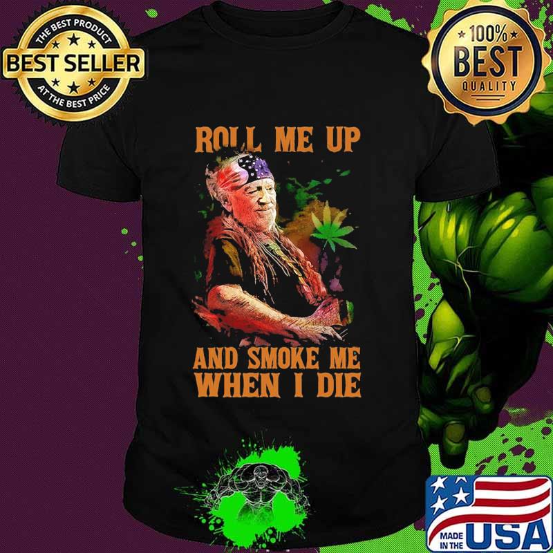Weed roll me up and smoke me when i die willie nelson shirt
