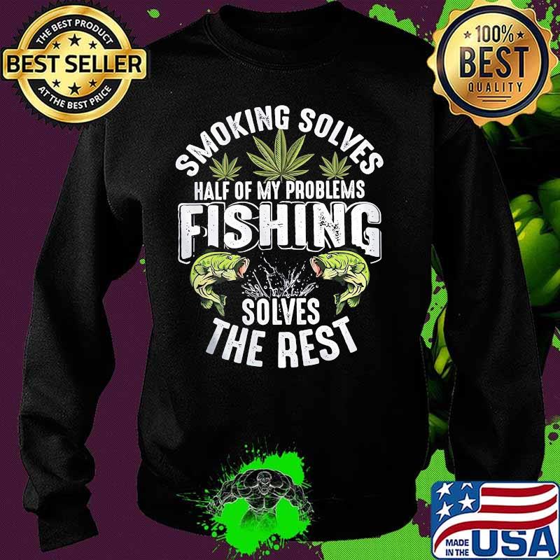 Weed smoking solves half of my problems fishing solves the rest s Sweater Weed smoking solves half of my problems fishing solves the rest s Sweater