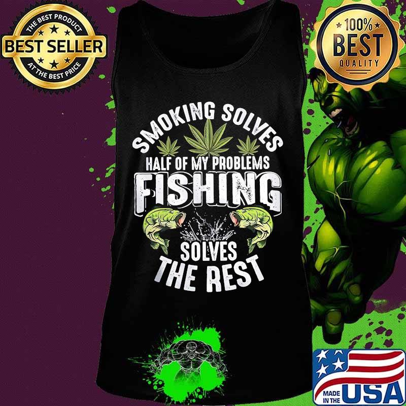 Weed smoking solves half of my problems fishing solves the rest s Tank top Weed smoking solves half of my problems fishing solves the rest s Tank top