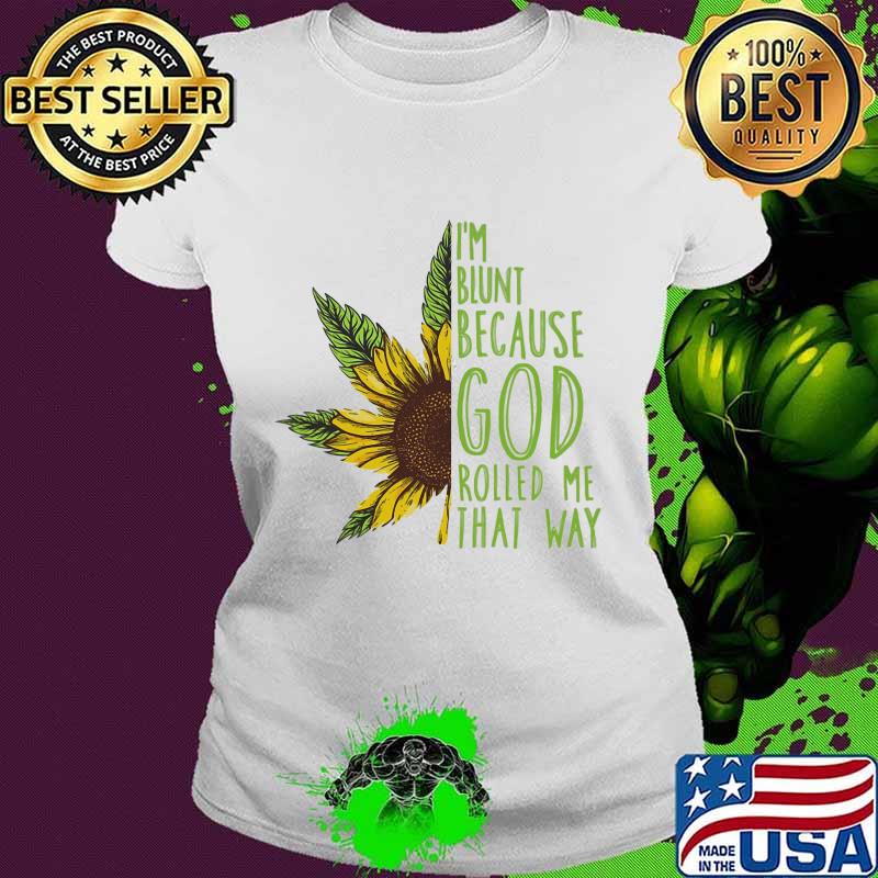 Weed sunflower i'm blunt because god rolled me that way s Ladies tee Weed sunflower i'm blunt because god rolled me that way s Ladies tee