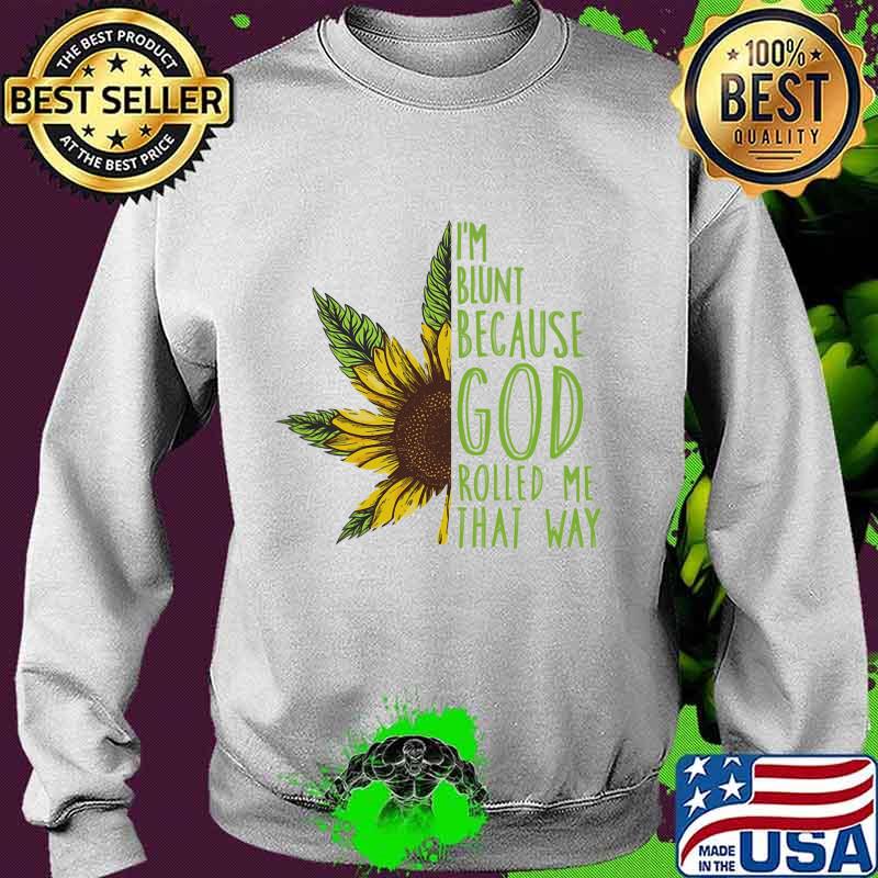 Weed sunflower i'm blunt because god rolled me that way s Sweater Weed sunflower i'm blunt because god rolled me that way s Sweater