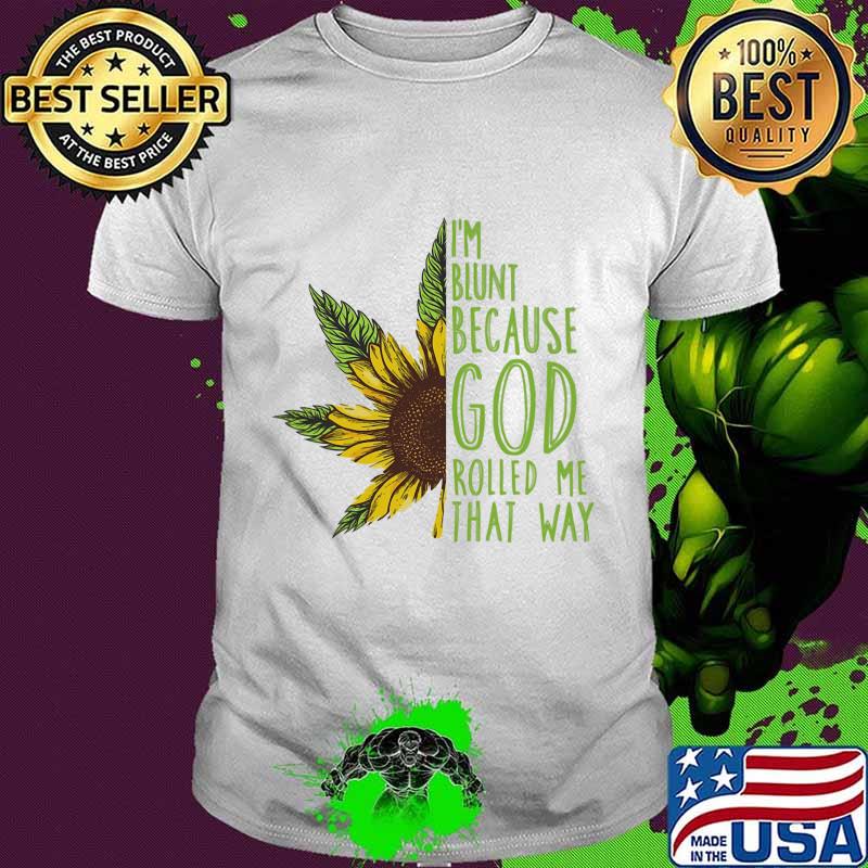 Weed sunflower i'm blunt because god rolled me that way shirt Weed sunflower i'm blunt because god rolled me that way shirt
