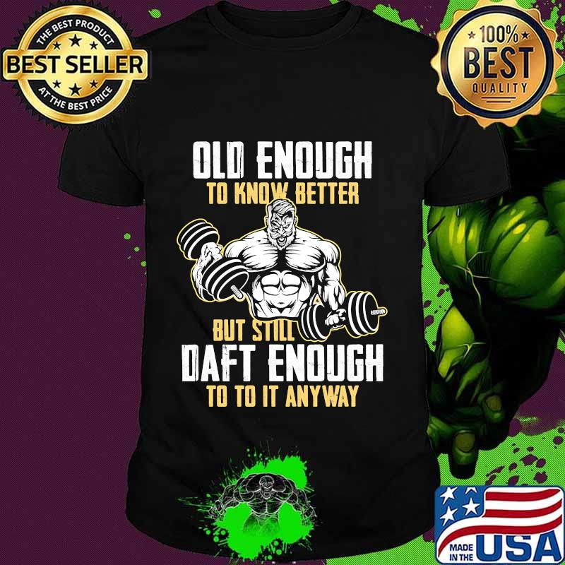 Weightlifting Old enough to know better but still daft enough to to it anyway shirt