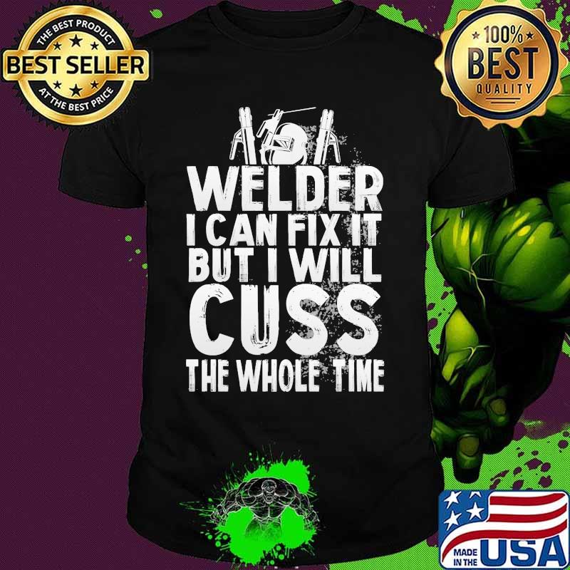 Welder I can fix it but i will cuss the whole time shirt