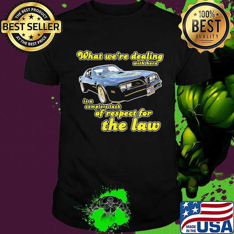 What we're dealing with here is a complete lack of respect for the law car shirt