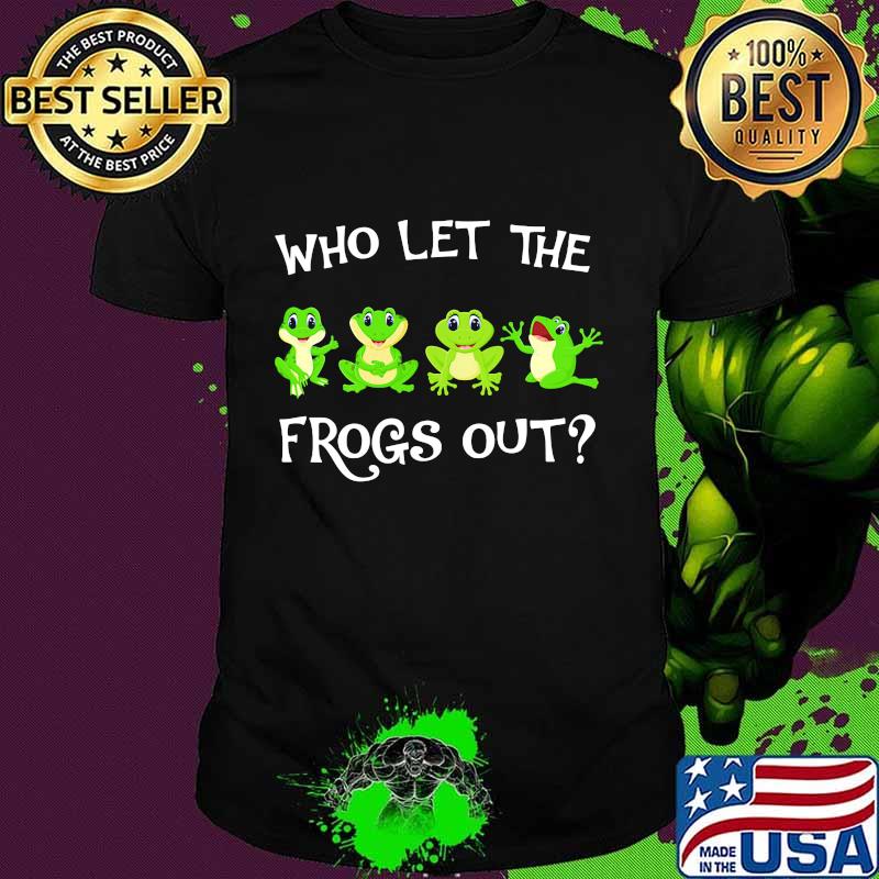 Who let the frogs out shirt