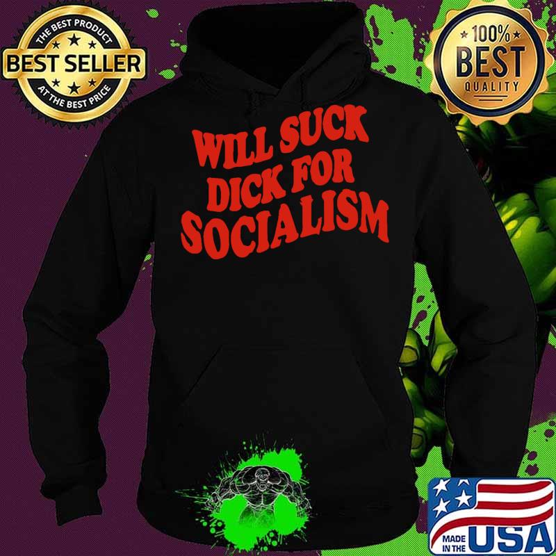 Will suck dick for socialism s Hoodie Will suck dick for socialism s Hoodie