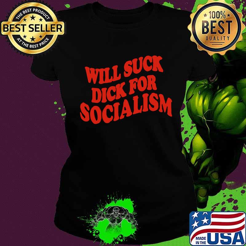 Will suck dick for socialism s Ladies tee Will suck dick for socialism s Ladies tee