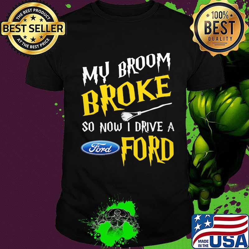 Witch my broom broke so now i drive a ford shirt