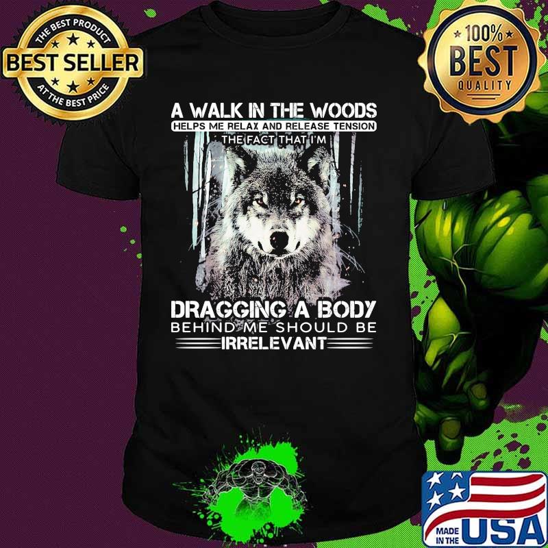 Wolf a walk in the woods helps me relax and release tension the fact that i'm dragging a body behind me should be irrelevant black shirt