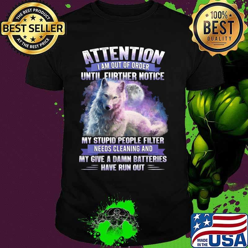 Wolf attention i am out of order until further notice stupid people filter needs cleaning and my give a damn batteries have run out shirt