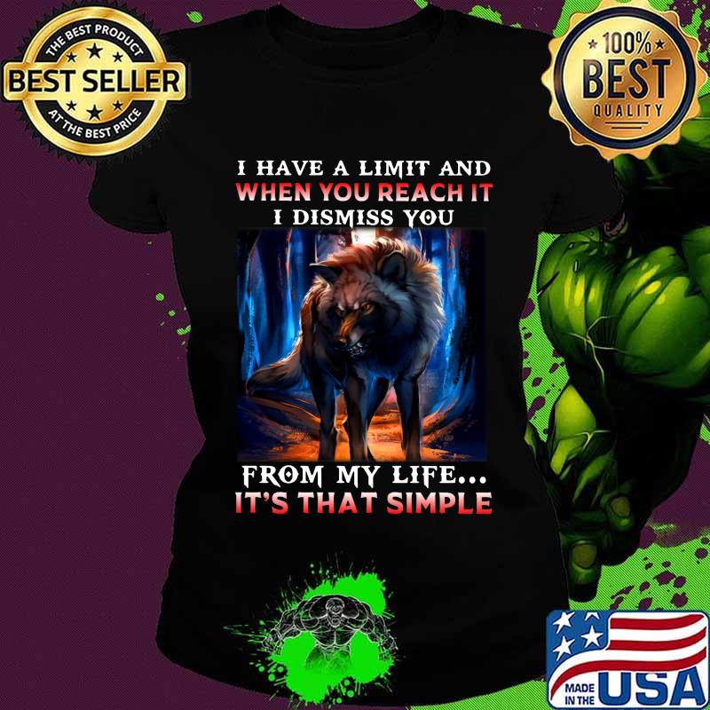 Wolf i have a limit and when you reach it i dismiss you from my life it's that simple s Ladies tee Wolf i have a limit and when you reach it i dismiss you from my life it's that simple s Ladies tee