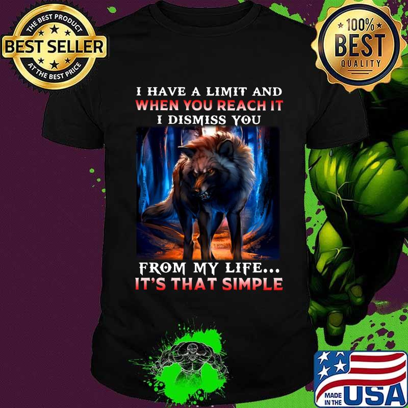 Wolf i have a limit and when you reach it i dismiss you from my life it's that simple shirt Wolf i have a limit and when you reach it i dismiss you from my life it's that simple shirt