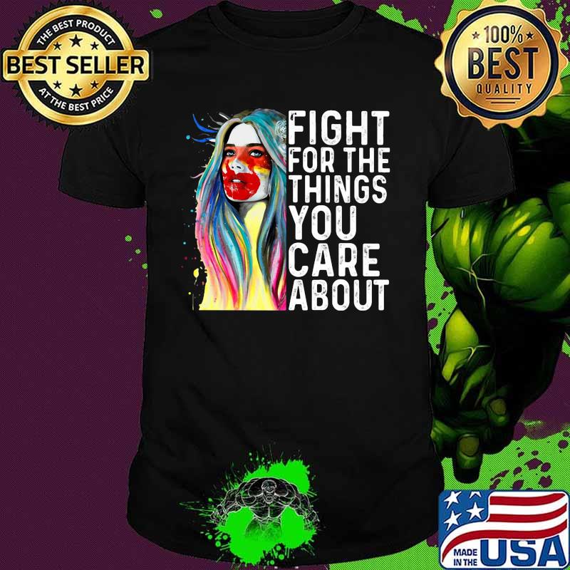 Woman fight for the things you care about art shirt