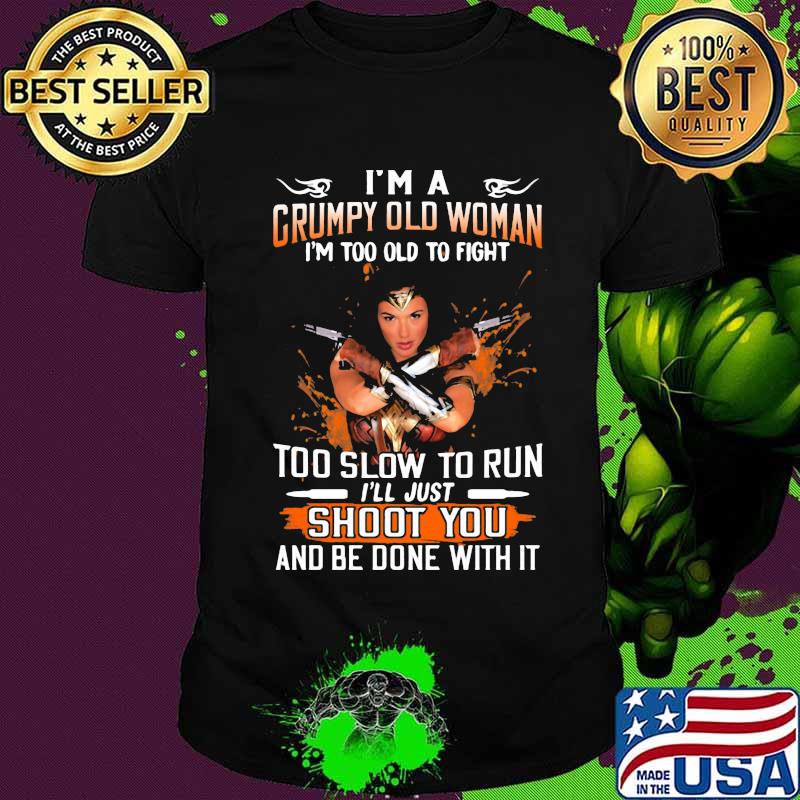 Wonder woman i'm a grumpy old woman i'm too old to fight too slow to run i'll just shoot you and be done with it shirt