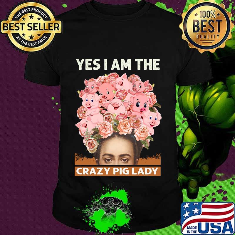 Yes i am the crazy pig lady flowers shirt