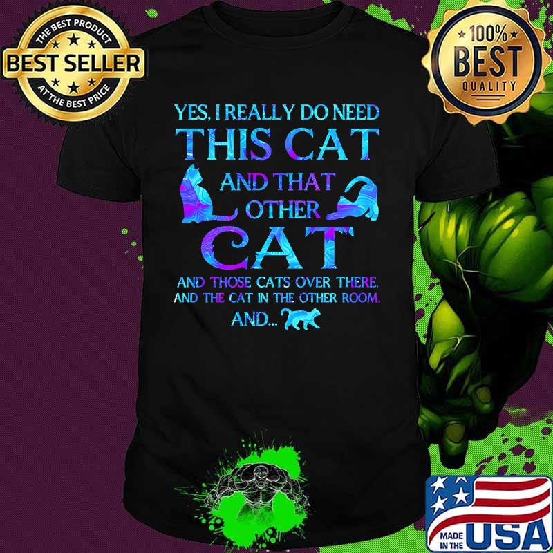 Yes I really do need this cat and that other cat and those cats over there and the cat in the other room and shirt