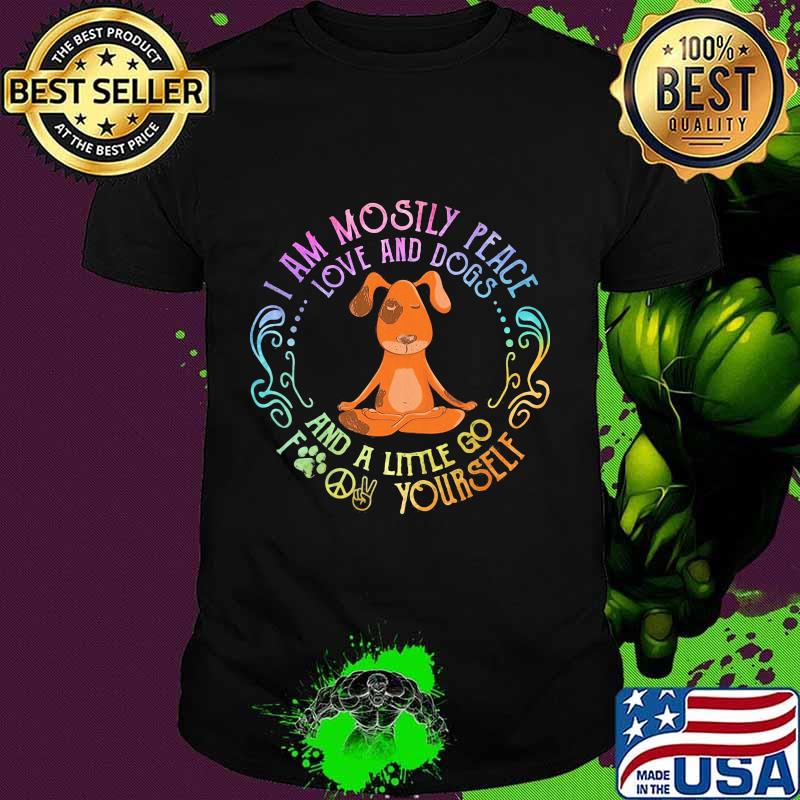 Yoga i am mostly peace love and dogs and a little go fucking yourself shirt