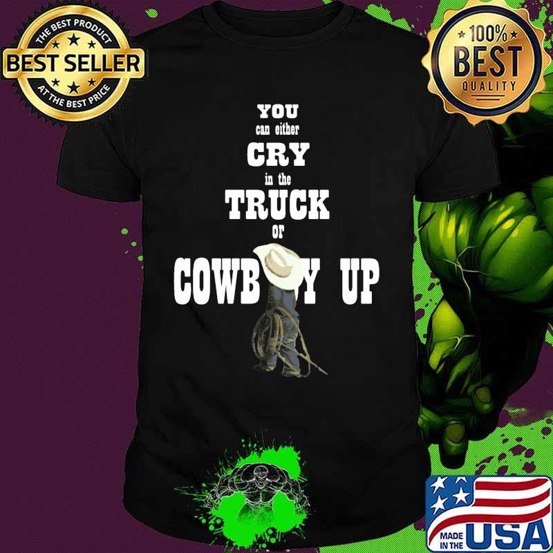 You can either cry in the truck of cowboy up shirt