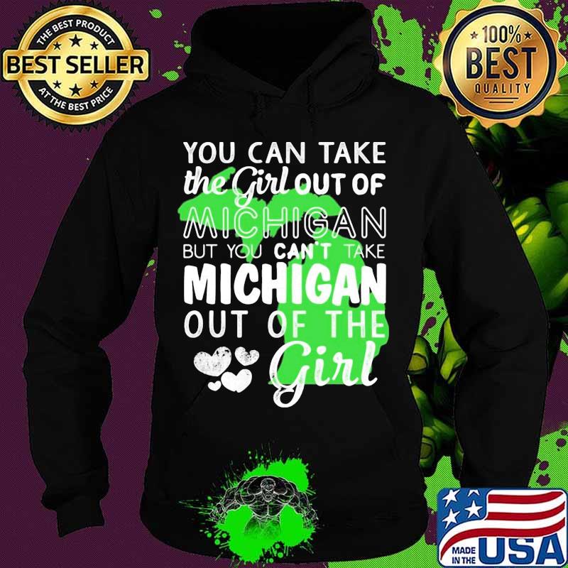 You can take the girl out of michigan but you can't take michigan out of the girl heart s Hoodie You can take the girl out of michigan but you can't take michigan out of the girl heart s Hoodie